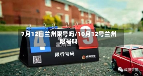 7月12日兰州限号吗/10月12号兰州限号吗-第1张图片