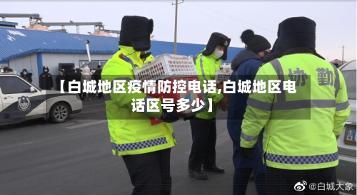 【白城地区疫情防控电话,白城地区电话区号多少】-第3张图片