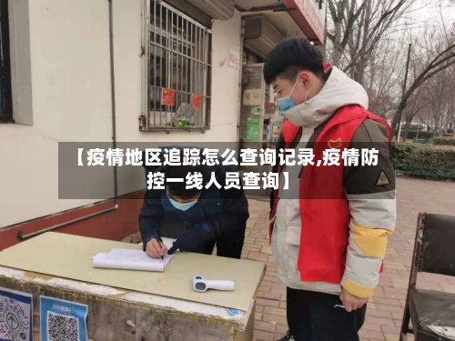 【疫情地区追踪怎么查询记录,疫情防控一线人员查询】-第2张图片