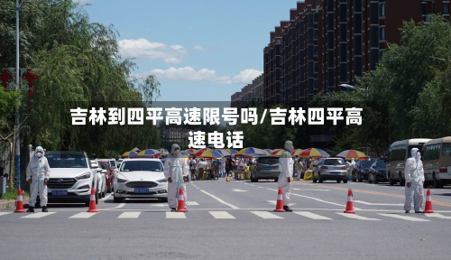 吉林到四平高速限号吗/吉林四平高速电话-第2张图片