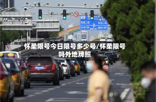 怀柔限号今日限号多少号/怀柔限号吗外地牌照-第3张图片