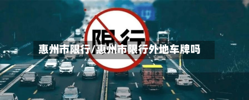惠州市限行/惠州市限行外地车牌吗-第1张图片