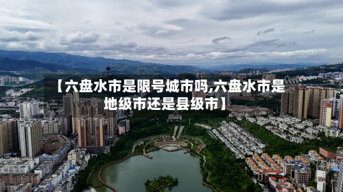 【六盘水市是限号城市吗,六盘水市是地级市还是县级市】-第1张图片