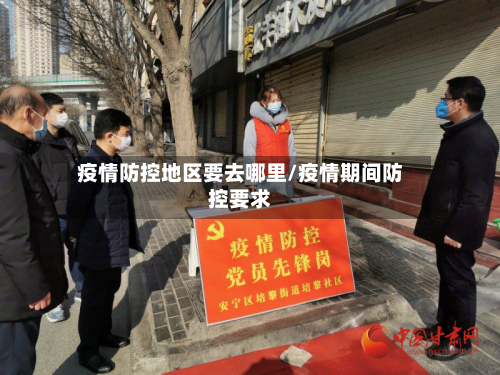 疫情防控地区要去哪里/疫情期间防控要求-第1张图片