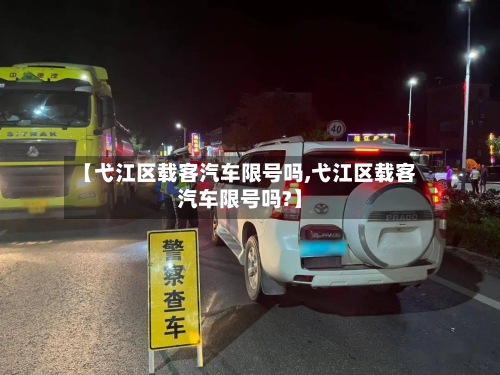 【弋江区载客汽车限号吗,弋江区载客汽车限号吗?】-第1张图片