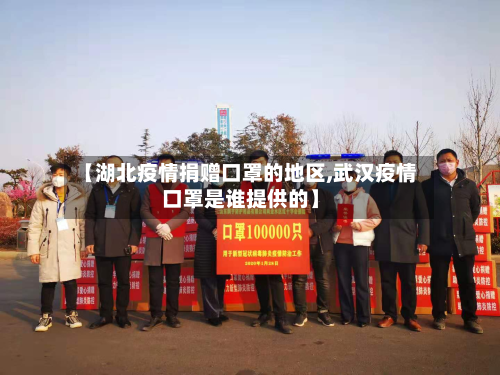 【湖北疫情捐赠口罩的地区,武汉疫情口罩是谁提供的】-第1张图片