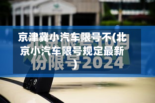 京津冀小汽车限号不(北京小汽车限号规定最新)-第1张图片