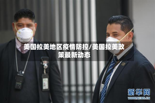 美国拉美地区疫情防控/美国拉美政策最新动态