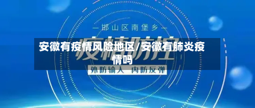 安徽有疫情风险地区/安徽有肺炎疫情吗