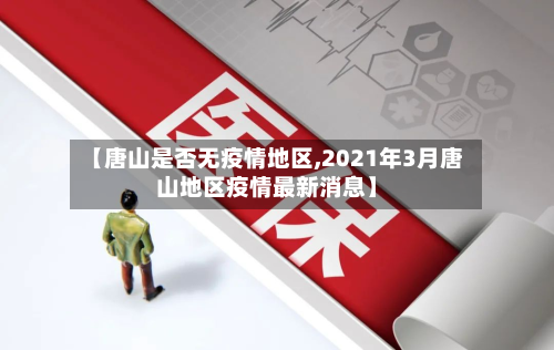 【唐山是否无疫情地区,2021年3月唐山地区疫情最新消息】