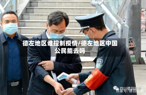 德左地区谁控制疫情/德左地区中国公民能去吗
