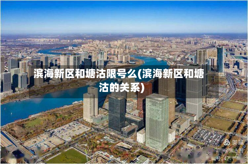 滨海新区和塘沽限号么(滨海新区和塘沽的关系)-第2张图片