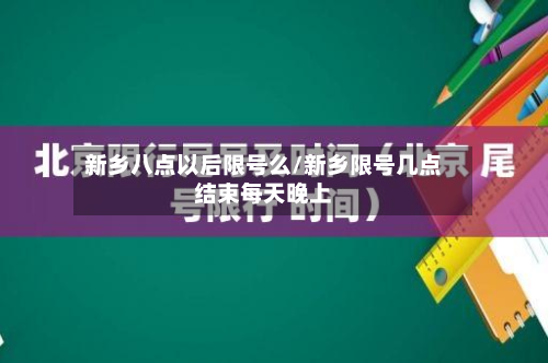 新乡八点以后限号么/新乡限号几点结束每天晚上-第3张图片