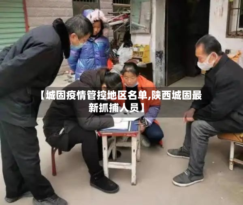 【城固疫情管控地区名单,陕西城固最新抓捕人员】