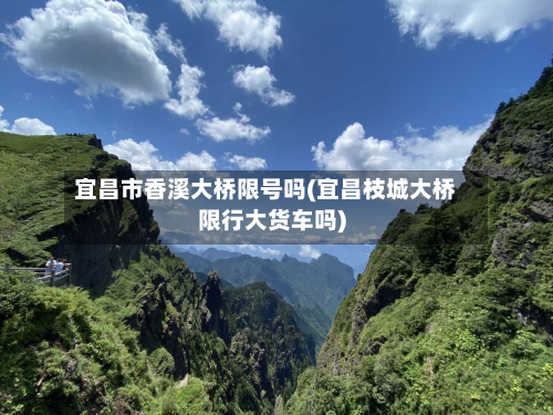 宜昌市香溪大桥限号吗(宜昌枝城大桥限行大货车吗)-第2张图片