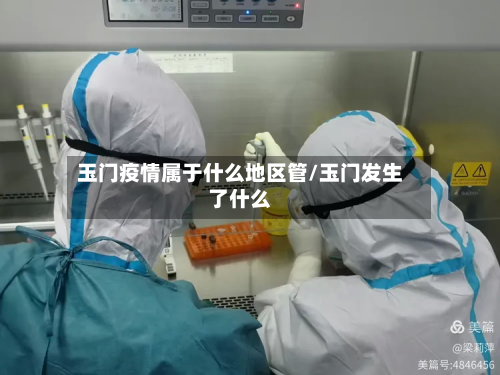 玉门疫情属于什么地区管/玉门发生了什么