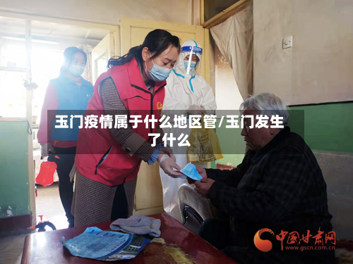玉门疫情属于什么地区管/玉门发生了什么-第2张图片