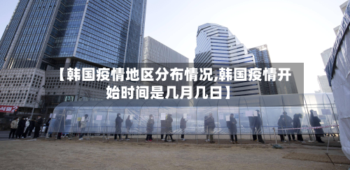 【韩国疫情地区分布情况,韩国疫情开始时间是几月几日】
