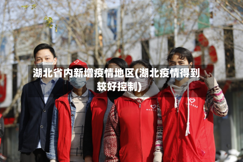 湖北省内新增疫情地区(湖北疫情得到较好控制)-第1张图片