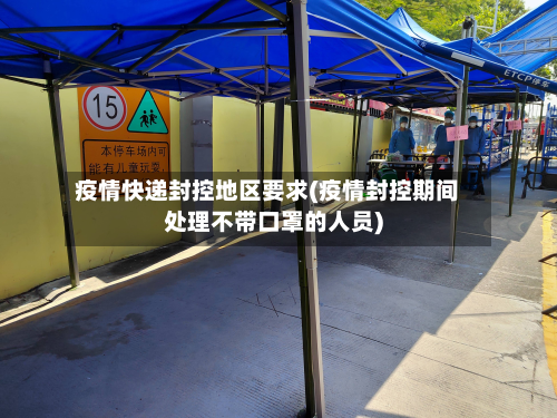 疫情快递封控地区要求(疫情封控期间处理不带口罩的人员)-第2张图片