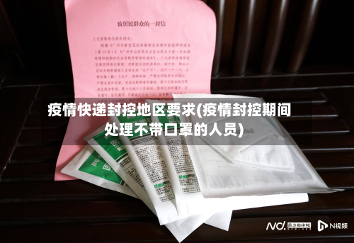 疫情快递封控地区要求(疫情封控期间处理不带口罩的人员)-第1张图片