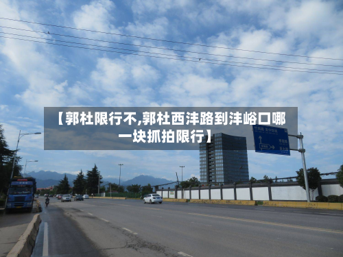 【郭杜限行不,郭杜西沣路到沣峪口哪一块抓拍限行】-第3张图片
