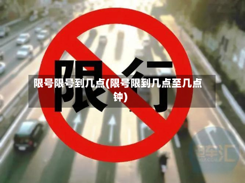 限号限号到几点(限号限到几点至几点钟)-第1张图片