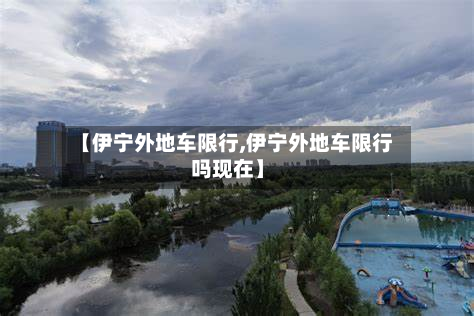 【伊宁外地车限行,伊宁外地车限行吗现在】-第1张图片