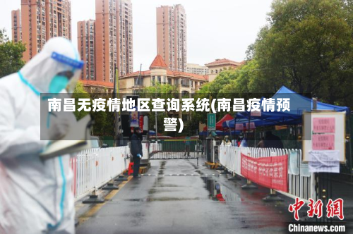 南昌无疫情地区查询系统(南昌疫情预警)-第2张图片