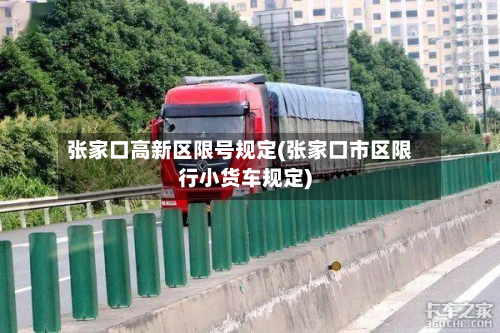 张家口高新区限号规定(张家口市区限行小货车规定)-第2张图片