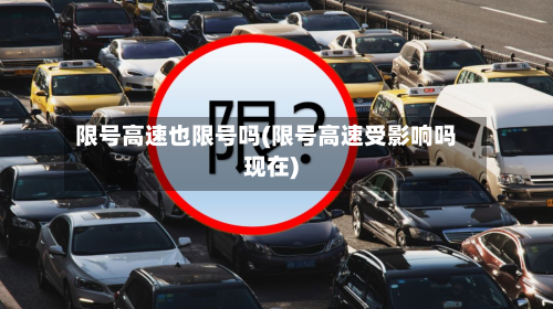 限号高速也限号吗(限号高速受影响吗现在)-第3张图片