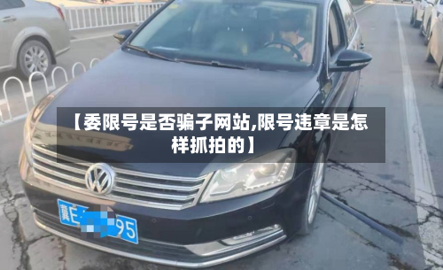 【委限号是否骗子网站,限号违章是怎样抓拍的】-第1张图片