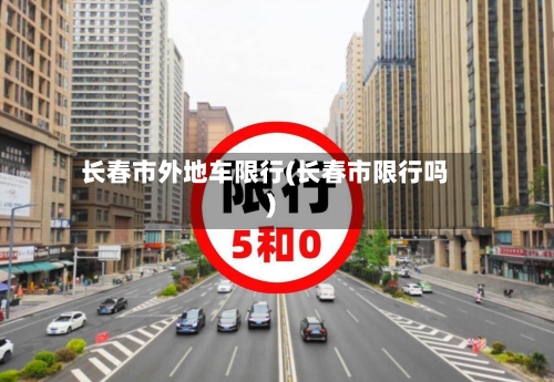 长春市外地车限行(长春市限行吗)-第1张图片