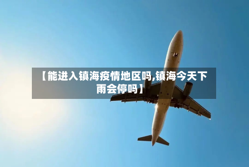 【能进入镇海疫情地区吗,镇海今天下雨会停吗】