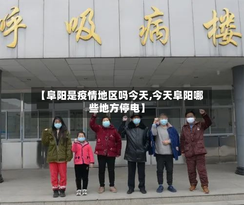 【阜阳是疫情地区吗今天,今天阜阳哪些地方停电】-第1张图片