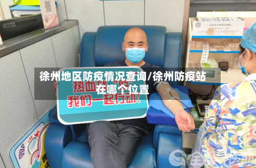徐州地区防疫情况查询/徐州防疫站在哪个位置-第2张图片