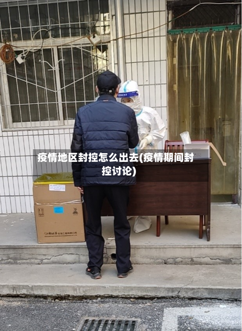 疫情地区封控怎么出去(疫情期间封控讨论)-第2张图片