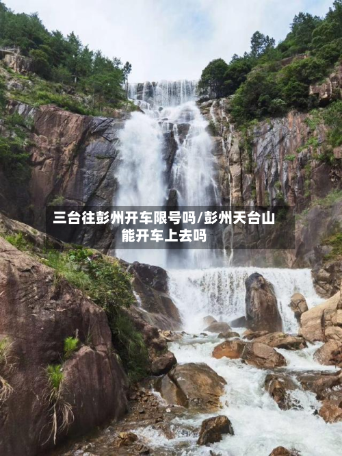 三台往彭州开车限号吗/彭州天台山能开车上去吗-第2张图片