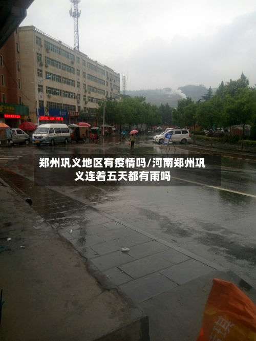 郑州巩义地区有疫情吗/河南郑州巩义连着五天都有雨吗-第1张图片