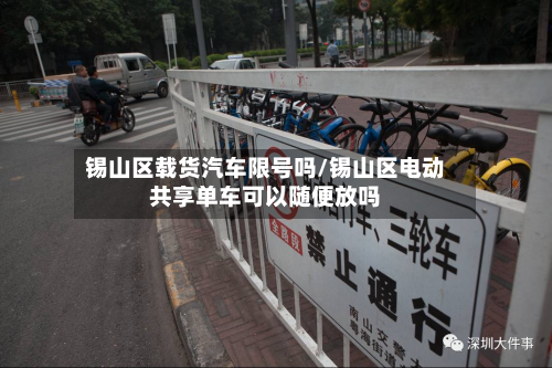锡山区载货汽车限号吗/锡山区电动共享单车可以随便放吗-第1张图片