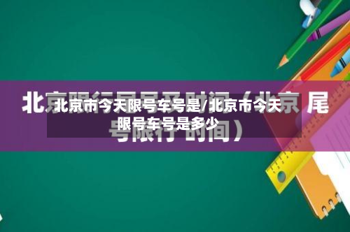北京市今天限号车号是/北京市今天限号车号是多少