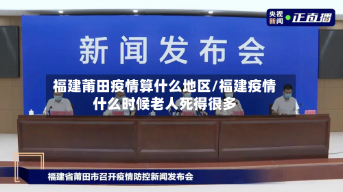 福建莆田疫情算什么地区/福建疫情什么时候老人死得很多