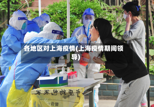 各地区对上海疫情(上海疫情期间领导)