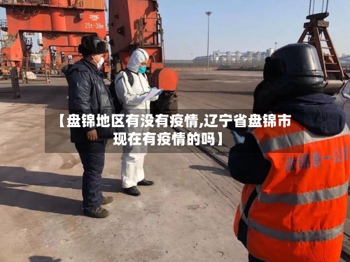 【盘锦地区有没有疫情,辽宁省盘锦市现在有疫情的吗】