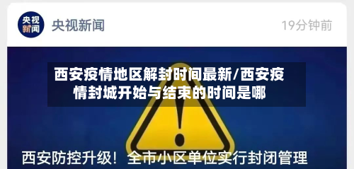 西安疫情地区解封时间最新/西安疫情封城开始与结束的时间是哪
