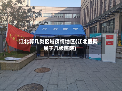 江北算几类区域疫情地区(江北医院属于几级医院)-第3张图片