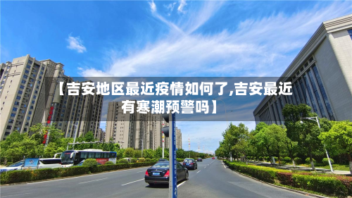 【吉安地区最近疫情如何了,吉安最近有寒潮预警吗】-第3张图片