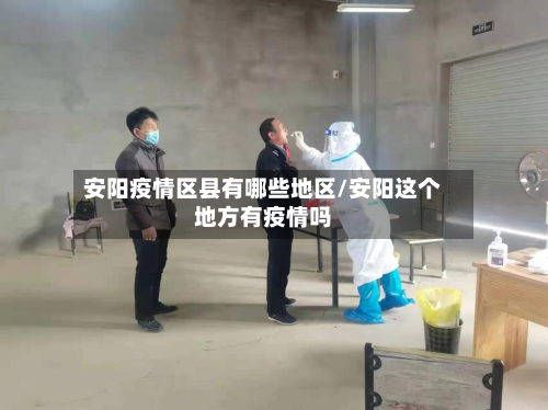 安阳疫情区县有哪些地区/安阳这个地方有疫情吗