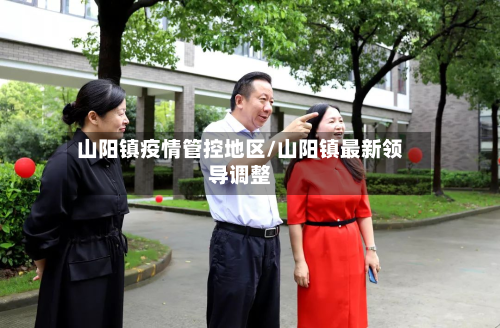 山阳镇疫情管控地区/山阳镇最新领导调整-第3张图片