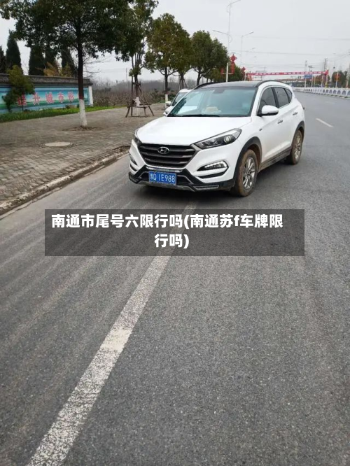 南通市尾号六限行吗(南通苏f车牌限行吗)-第3张图片